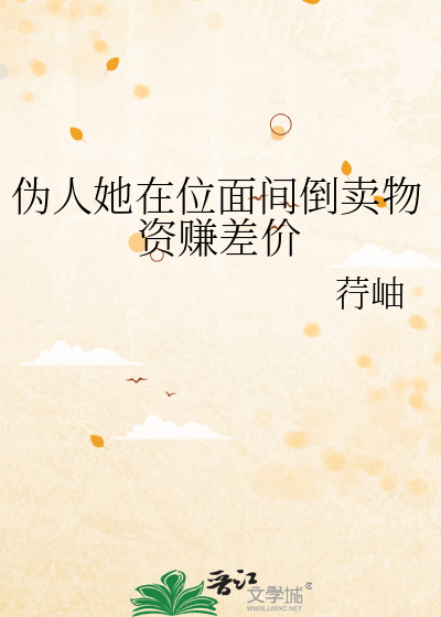 伪人她在位面间倒卖物资赚差价