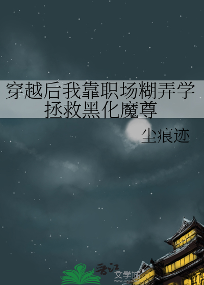 穿越后我靠职场糊弄学拯救黑化魔尊