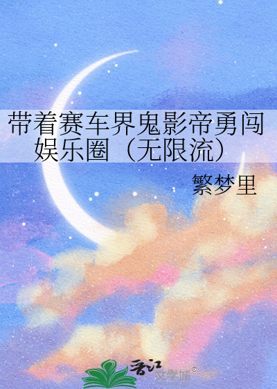 带着赛车界鬼影帝勇闯娱乐圈（无限流）