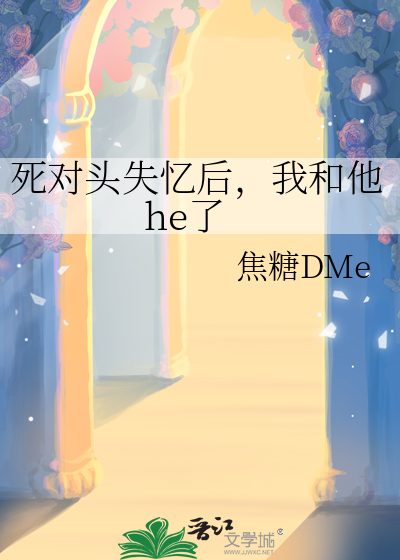 死对头失忆后，我和他he了