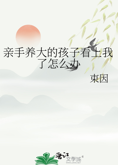 亲手养大的孩子看上我了怎么办