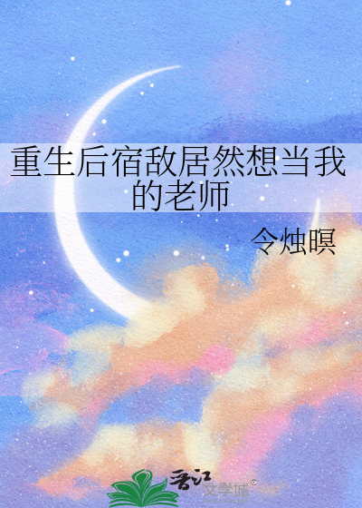重生后宿敌居然想当我的老师