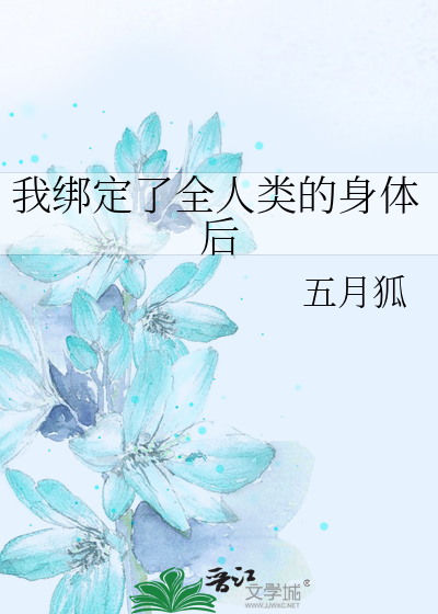 我绑定了全人类的身体后